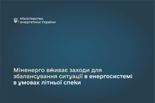 Міненерго вживає заходи для збалансування ситуації в енергосистемі в умовах літньої спеки