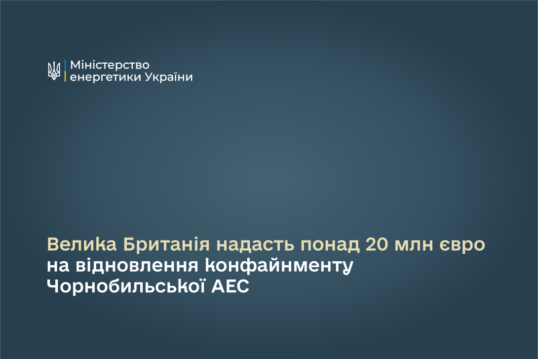 Велика Британія надасть понад 20 млн євро на відновлення конфайнменту Чорнобильської АЕС