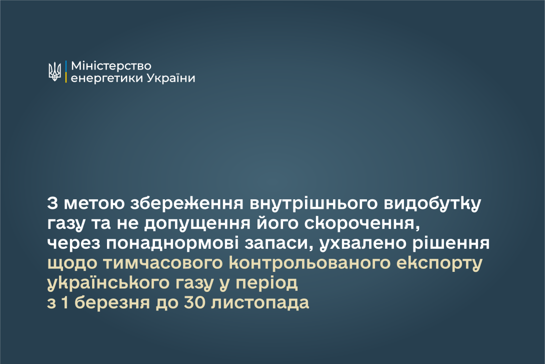 З метою збереження внутрішнього видобутку газу та не допущення його скорочення, через понаднормові запаси, ухвалено рішення щодо тимчасового контрольованого експорту українського газу у період з 1 березня до 30 листопада